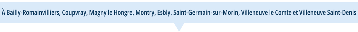 À Bailly-Romainvilliers, Coupvray, Magny le Hongre, Montry, Esbly, Saint-Germain-sur-Morin, Villeneuve le Comte et Villeneuve Saint-Denis.